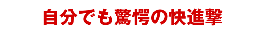 自分でも驚愕の快進撃