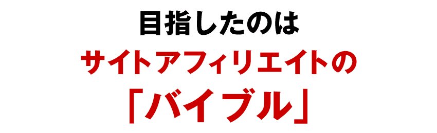目指したのはサイトアフィリエイトの「バイブル」